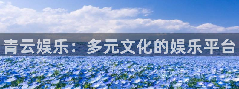 沐鸣2官网：青云娱乐：多元文化的娱乐平台